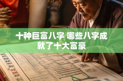 十种巨富八字 哪些八字成就了十大富豪