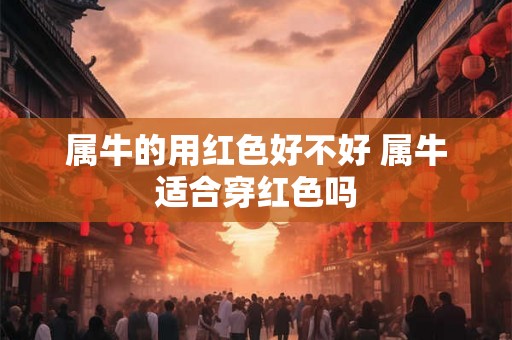 属牛的用红色好不好 属牛适合穿红色吗