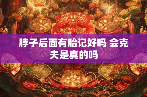 脖子后面有胎记好吗 会克夫是真的吗