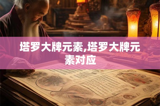 塔罗大牌元素,塔罗大牌元素对应