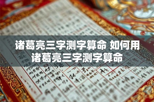 诸葛亮三字测字算命 如何用诸葛亮三字测字算命