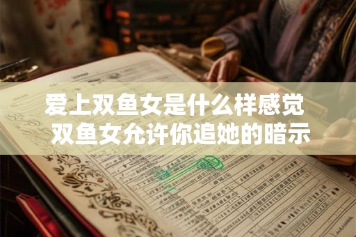 爱上双鱼女是什么样感觉  双鱼女允许你追她的暗示