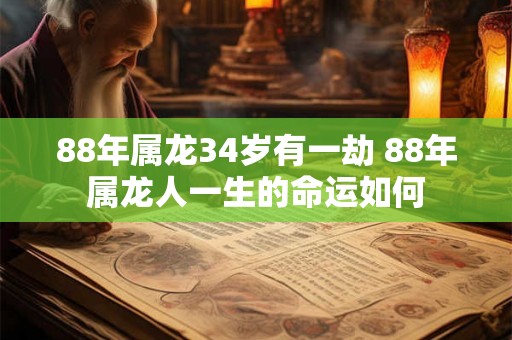 88年属龙34岁有一劫 88年属龙人一生的命运如何