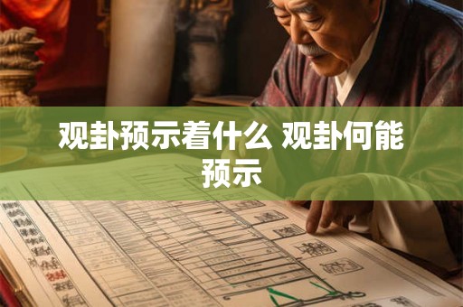 观卦预示着什么 观卦何能预示 观卦预示着什么 观卦何能预示