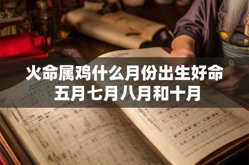 火命属鸡什么月份出生好命 五月七月八月和十月