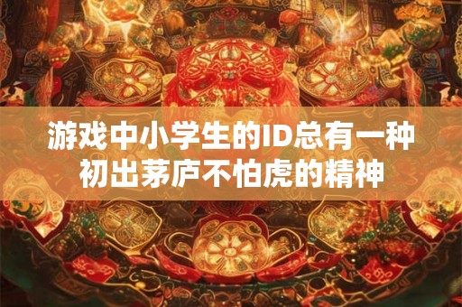游戏中小学生的ID总有一种初出茅庐不怕虎的精神 游戏中小学生的ID总有一种初出茅庐不怕虎的精神
