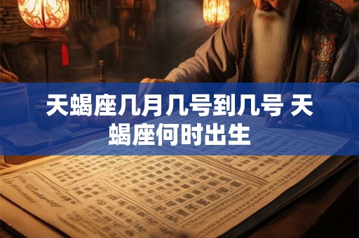 天蝎座几月几号到几号 天蝎座何时出生