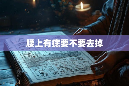 腰上有痣要不要去掉 腰上有痣要不要去掉