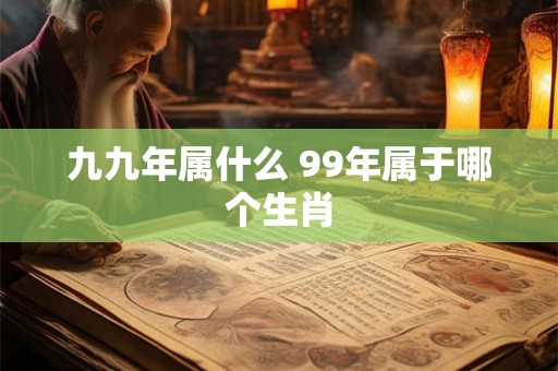 九九年属什么 99年属于哪个生肖