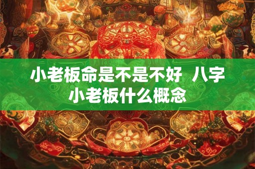 小老板命是不是不好  八字小老板什么概念