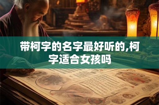 带柯字的名字最好听的,柯字适合女孩吗