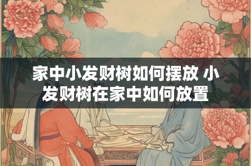 家中小发财树如何摆放 小发财树在家中如何放置 家中小发财树如何摆放 小发财树在家中如何放置
