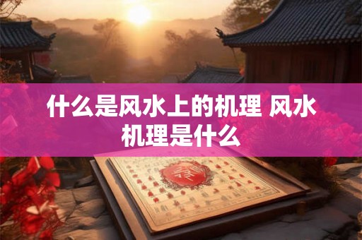 什么是风水上的机理 风水机理是什么