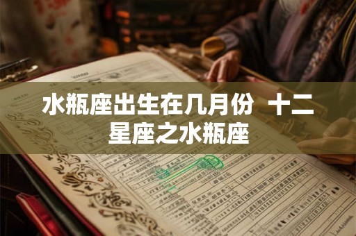 水瓶座出生在几月份  十二星座之水瓶座