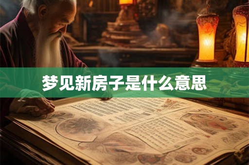 梦见新房子是什么意思