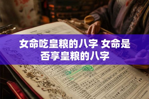 女命吃皇粮的八字 女命是否享皇粮的八字