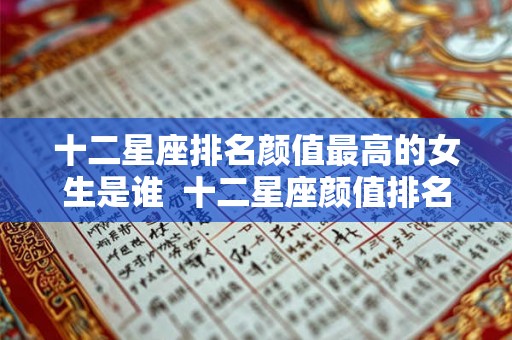 十二星座排名颜值最高的女生是谁  十二星座颜值排名表女