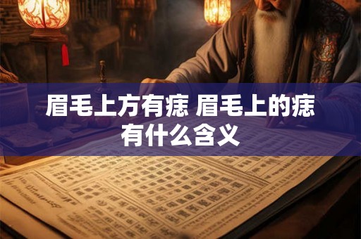眉毛上方有痣 眉毛上的痣有什么含义