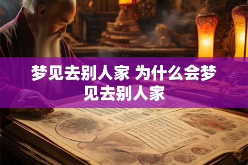 梦见去别人家 为什么会梦见去别人家