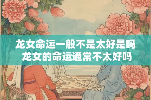 龙女命运一般不是太好是吗 龙女的命运通常不太好吗