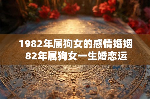 1982年属狗女的感情婚姻 82年属狗女一生婚恋运