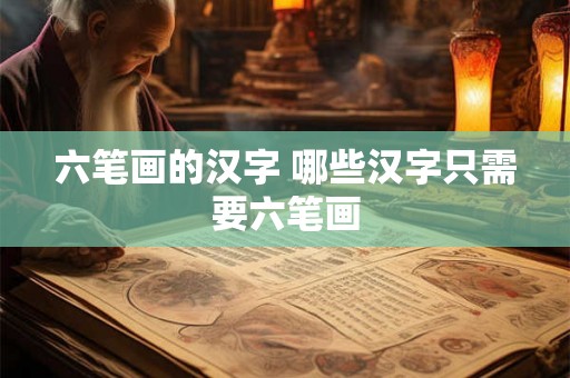 六笔画的汉字 哪些汉字只需要六笔画
