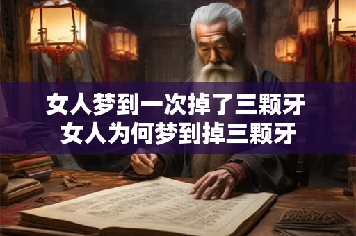 女人梦到一次掉了三颗牙 女人为何梦到掉三颗牙