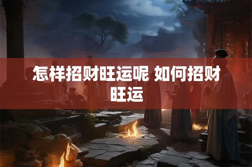 怎样招财旺运呢 如何招财旺运 怎样招财旺运呢 如何招财旺运