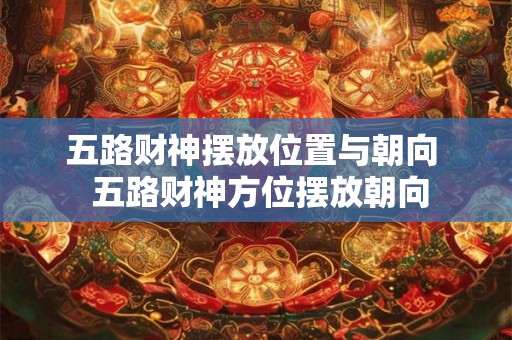 五路财神摆放位置与朝向  五路财神方位摆放朝向