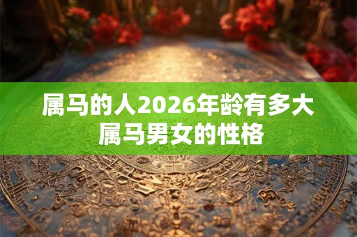 属马的人2026年龄有多大 属马男女的性格