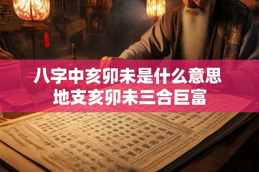 八字中亥卯未是什么意思 地支亥卯未三合巨富