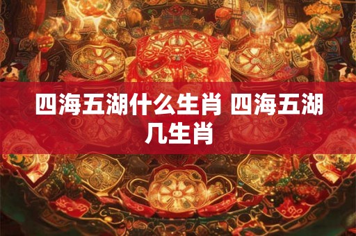 四海五湖什么生肖 四海五湖几生肖