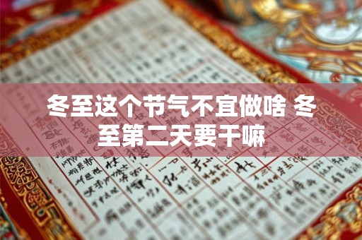 冬至这个节气不宜做啥 冬至第二天要干嘛 冬至这个节气不宜做啥 冬至第二天要干嘛