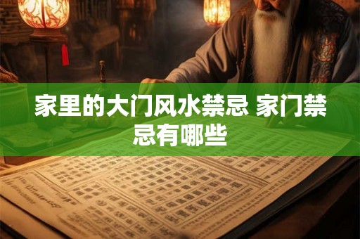 家里的大门风水禁忌 家门禁忌有哪些