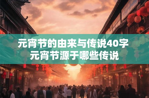 元宵节的由来与传说40字 元宵节源于哪些传说 元宵节的由来与传说40字 元宵节源于哪些传说