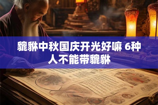 貔貅中秋国庆开光好嘛 6种人不能带貔貅