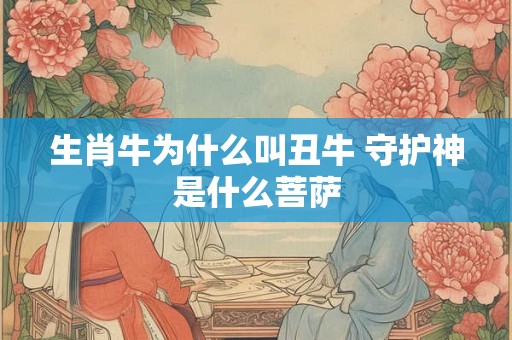 生肖牛为什么叫丑牛 守护神是什么菩萨