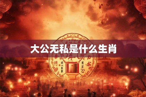 大公无私是什么生肖