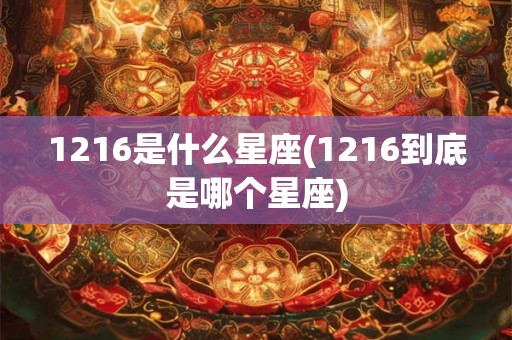 1216是什么星座(1216到底是哪个星座)