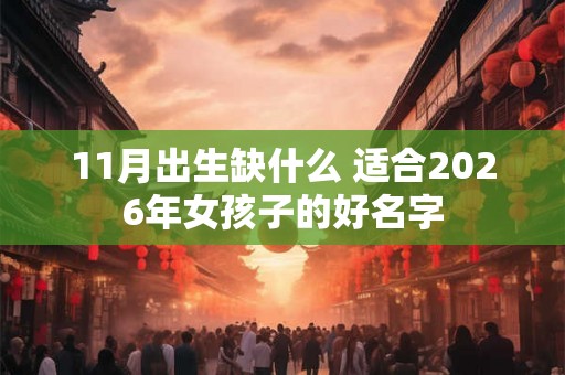11月出生缺什么 适合2026年女孩子的好名字