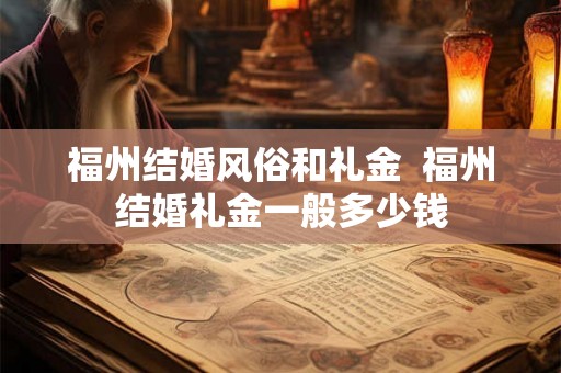 福州结婚风俗和礼金  福州结婚礼金一般多少钱