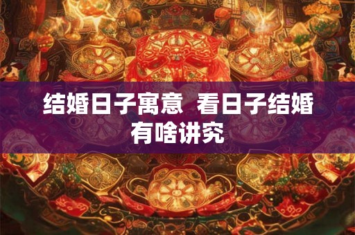 结婚日子寓意  看日子结婚有啥讲究