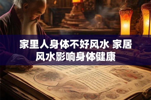 家里人身体不好风水 家居风水影响身体健康 家里人身体不好风水 家居风水影响身体健康
