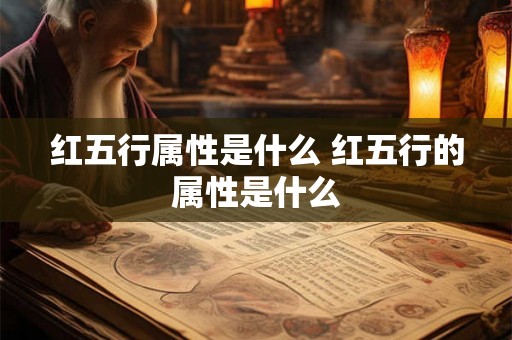 红五行属性是什么 红五行的属性是什么