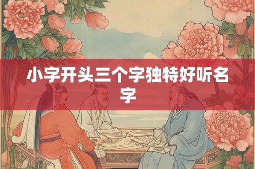 小字开头三个字独特好听名字