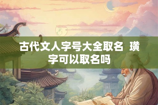 古代文人字号大全取名  璜字可以取名吗