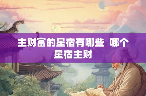 主财富的星宿有哪些 哪个星宿主财 主财富的星宿有哪些 哪个星宿主财