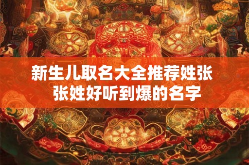 新生儿取名大全推荐姓张 张姓好听到爆的名字 新生儿取名大全推荐姓张 张姓好听到爆的名字