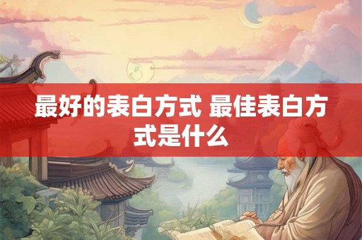 最好的表白方式 最佳表白方式是什么