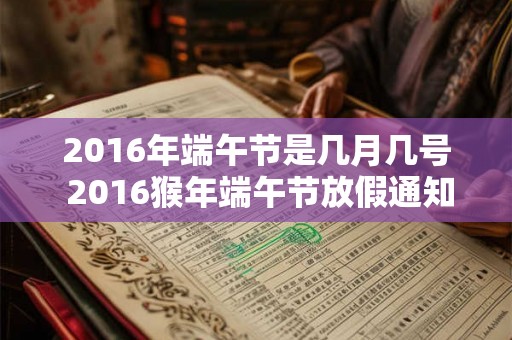 2016年端午节是几月几号 2016猴年端午节放假通知 2016年端午节是几月几号 2016猴年端午节放假通知